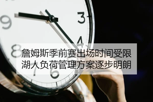 詹姆斯季前赛出场时间受限 湖人负荷管理方案逐步明朗