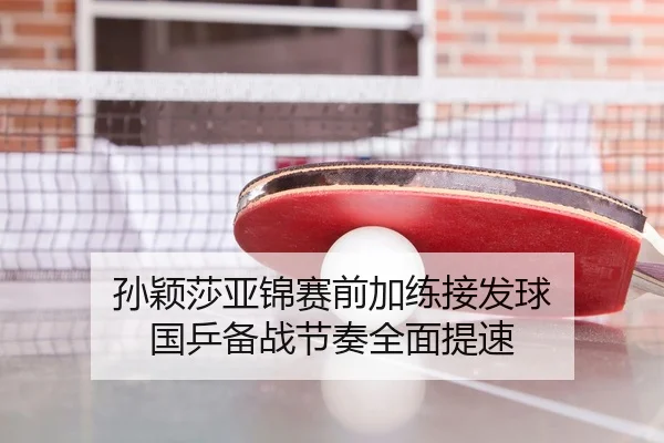 孙颖莎亚锦赛前加练接发球 国乒备战节奏全面提速