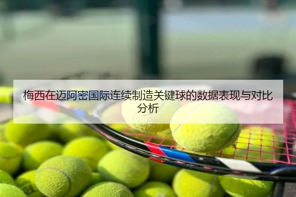 梅西在迈阿密国际连续制造关键球的数据表现与对比分析